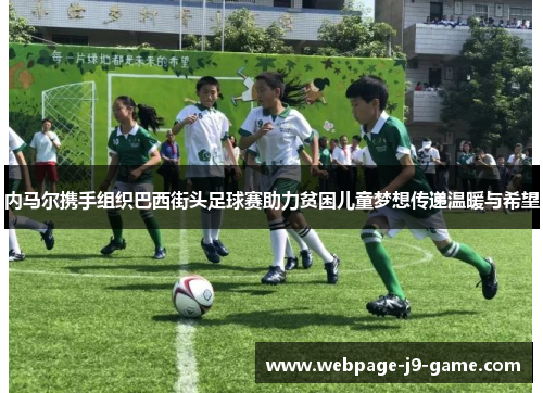 内马尔携手组织巴西街头足球赛助力贫困儿童梦想传递温暖与希望
