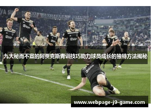 九大秘而不宣的阿贾克斯青训技巧助力球员成长的独特方法揭秘