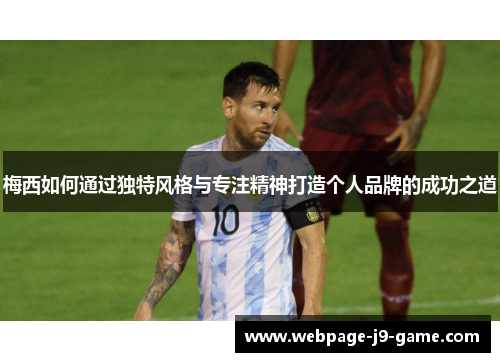 梅西如何通过独特风格与专注精神打造个人品牌的成功之道