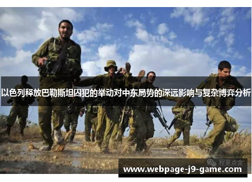 以色列释放巴勒斯坦囚犯的举动对中东局势的深远影响与复杂博弈分析