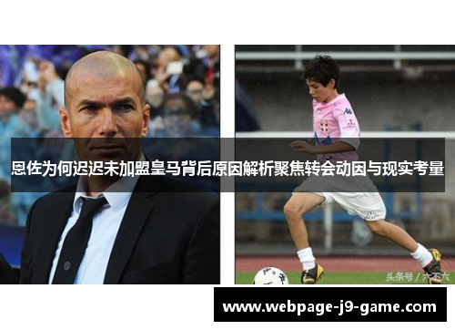 恩佐为何迟迟未加盟皇马背后原因解析聚焦转会动因与现实考量