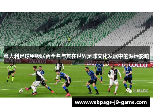 意大利足球甲级联赛全名与其在世界足球文化发展中的深远影响 意大利足球甲级联赛全名与其在世界足球文化发展中的深远影响