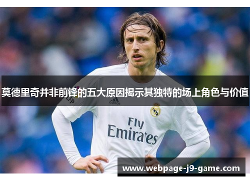 莫德里奇并非前锋的五大原因揭示其独特的场上角色与价值