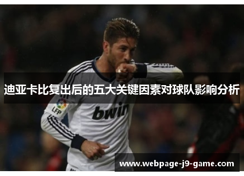 迪亚卡比复出后的五大关键因素对球队影响分析 迪亚卡比复出后的五大关键因素对球队影响分析