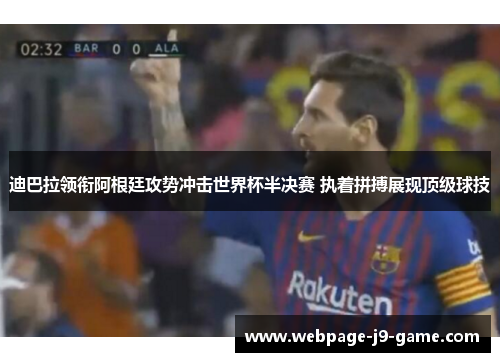 迪巴拉领衔阿根廷攻势冲击世界杯半决赛 执着拼搏展现顶级球技