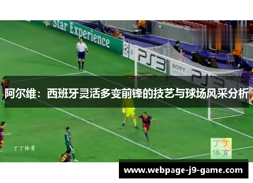 阿尔维：西班牙灵活多变前锋的技艺与球场风采分析
