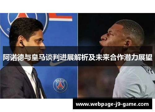 阿诺德与皇马谈判进展解析及未来合作潜力展望 阿诺德与皇马谈判进展解析及未来合作潜力展望