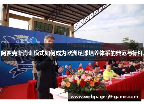 阿贾克斯青训模式如何成为欧洲足球培养体系的典范与标杆 阿贾克斯青训模式如何成为欧洲足球培养体系的典范与标杆
