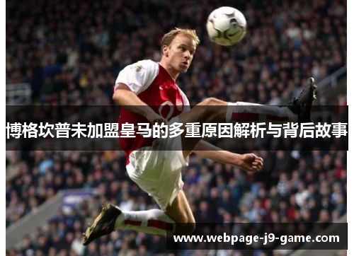 博格坎普未加盟皇马的多重原因解析与背后故事 博格坎普未加盟皇马的多重原因解析与背后故事