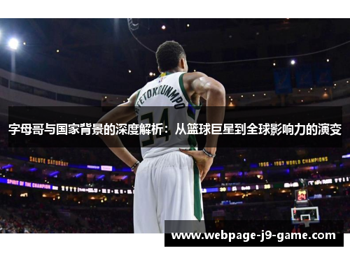 字母哥与国家背景的深度解析:从篮球巨星到全球影响力的演变 字母哥与国家背景的深度解析:从篮球巨星到全球影响力的演变