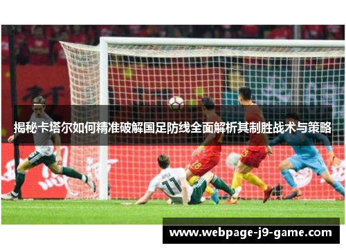 揭秘卡塔尔如何精准破解国足防线全面解析其制胜战术与策略