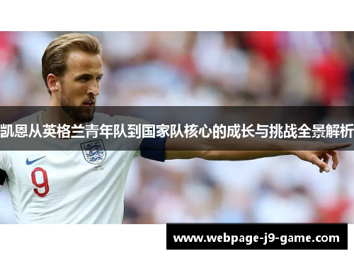凯恩从英格兰青年队到国家队核心的成长与挑战全景解析
