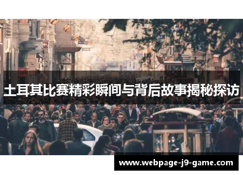 土耳其比赛精彩瞬间与背后故事揭秘探访 土耳其比赛精彩瞬间与背后故事揭秘探访