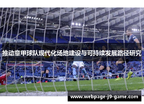 推动意甲球队现代化场地建设与可持续发展路径研究 推动意甲球队现代化场地建设与可持续发展路径研究