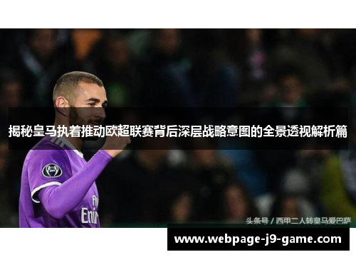 揭秘皇马执着推动欧超联赛背后深层战略意图的全景透视解析篇