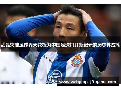 武磊突破足球界天花板为中国足球打开新纪元的历史性成就