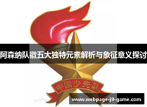 阿森纳队徽五大独特元素解析与象征意义探讨