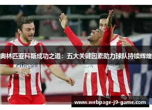 奥林匹亚科斯成功之道：五大关键因素助力球队持续辉煌
