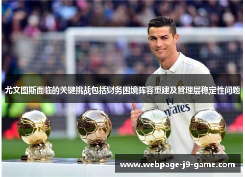 尤文图斯面临的关键挑战包括财务困境阵容重建及管理层稳定性问题