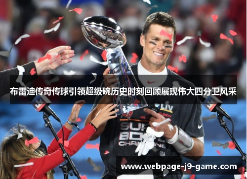 布雷迪传奇传球引领超级碗历史时刻回顾展现伟大四分卫风采