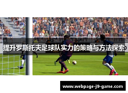 提升罗斯托夫足球队实力的策略与方法探索 提升罗斯托夫足球队实力的策略与方法探索