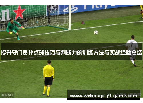 提升守门员扑点球技巧与判断力的训练方法与实战经验总结