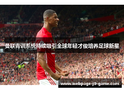 曼联青训系统持续吸引全球年轻才俊培养足球新星
