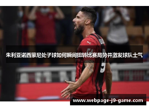 朱利亚诺西蒙尼处子球如何瞬间扭转比赛局势并激发球队士气 朱利亚诺西蒙尼处子球如何瞬间扭转比赛局势并激发球队士气
