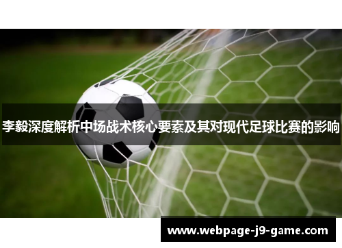李毅深度解析中场战术核心要素及其对现代足球比赛的影响 李毅深度解析中场战术核心要素及其对现代足球比赛的影响