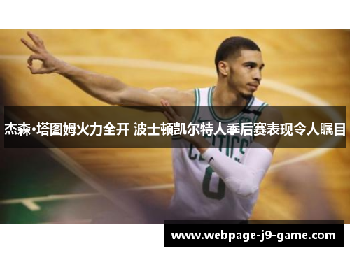 杰森·塔图姆火力全开 波士顿凯尔特人季后赛表现令人瞩目 杰森·塔图姆火力全开 波士顿凯尔特人季后赛表现令人瞩目