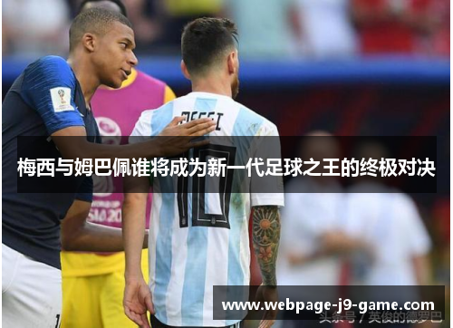 梅西与姆巴佩谁将成为新一代足球之王的终极对决