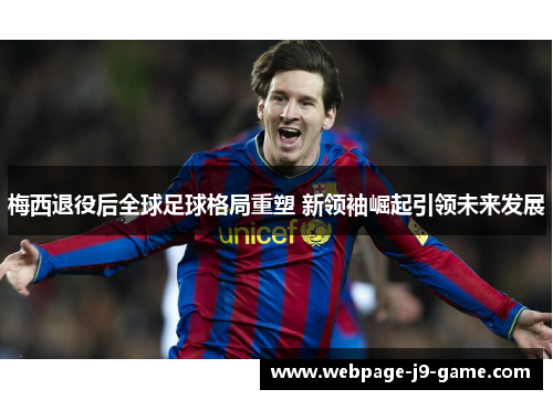 梅西退役后全球足球格局重塑 新领袖崛起引领未来发展 梅西退役后全球足球格局重塑 新领袖崛起引领未来发展