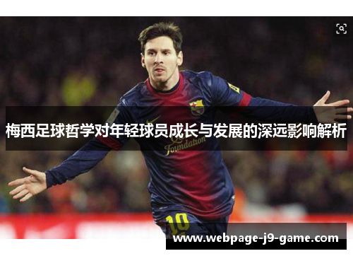 梅西足球哲学对年轻球员成长与发展的深远影响解析 梅西足球哲学对年轻球员成长与发展的深远影响解析