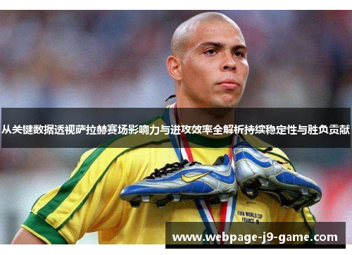 从关键数据透视萨拉赫赛场影响力与进攻效率全解析持续稳定性与胜负贡献 从关键数据透视萨拉赫赛场影响力与进攻效率全解析持续稳定性与胜负贡献
