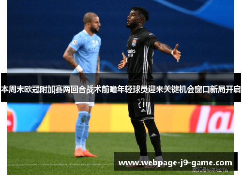 本周末欧冠附加赛两回合战术前瞻年轻球员迎来关键机会窗口新局开启