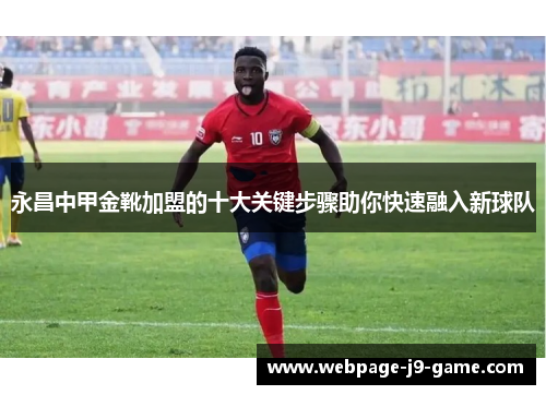 永昌中甲金靴加盟的十大关键步骤助你快速融入新球队 永昌中甲金靴加盟的十大关键步骤助你快速融入新球队