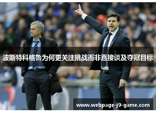 波斯特科格鲁为何更关注挑战而非直接谈及夺冠目标