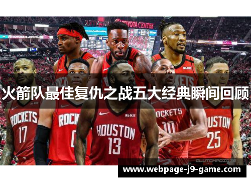 火箭队最佳复仇之战五大经典瞬间回顾 火箭队最佳复仇之战五大经典瞬间回顾