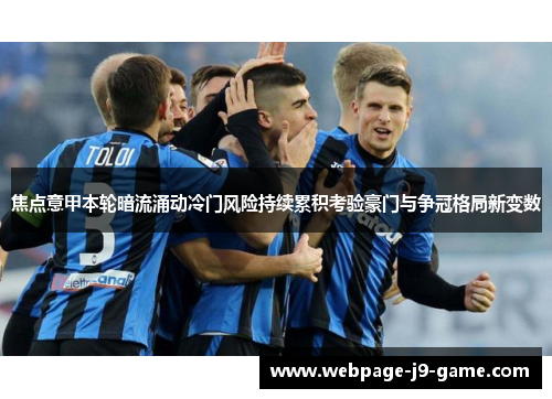焦点意甲本轮暗流涌动冷门风险持续累积考验豪门与争冠格局新变数