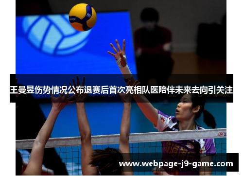 王曼昱伤势情况公布退赛后首次亮相队医陪伴未来去向引关注