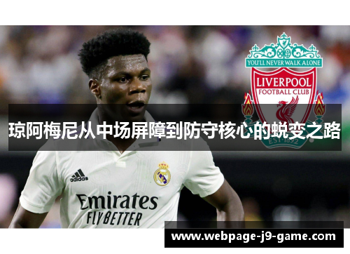 琼阿梅尼从中场屏障到防守核心的蜕变之路 琼阿梅尼从中场屏障到防守核心的蜕变之路