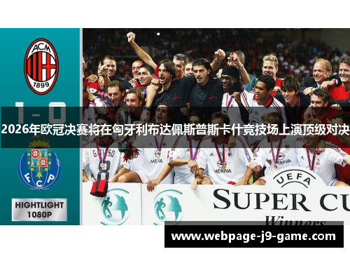 2026年欧冠决赛将在匈牙利布达佩斯普斯卡什竞技场上演顶级对决 2026年欧冠决赛将在匈牙利布达佩斯普斯卡什竞技场上演顶级对决
