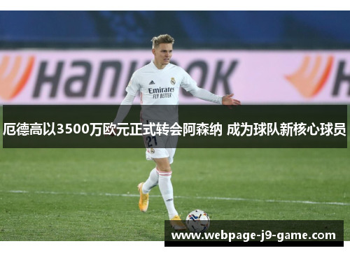 厄德高以3500万欧元正式转会阿森纳 成为球队新核心球员