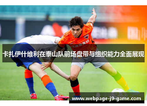 卡扎伊什维利在泰山队前场盘带与组织能力全面展现 卡扎伊什维利在泰山队前场盘带与组织能力全面展现