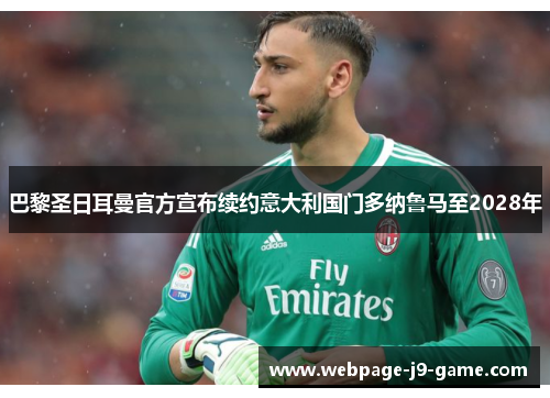 巴黎圣日耳曼官方宣布续约意大利国门多纳鲁马至2028年 巴黎圣日耳曼官方宣布续约意大利国门多纳鲁马至2028年