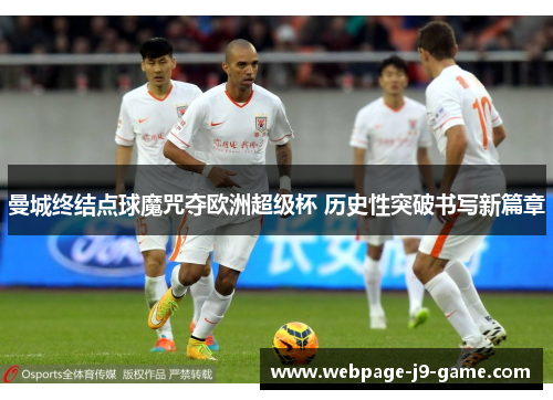 曼城终结点球魔咒夺欧洲超级杯 历史性突破书写新篇章