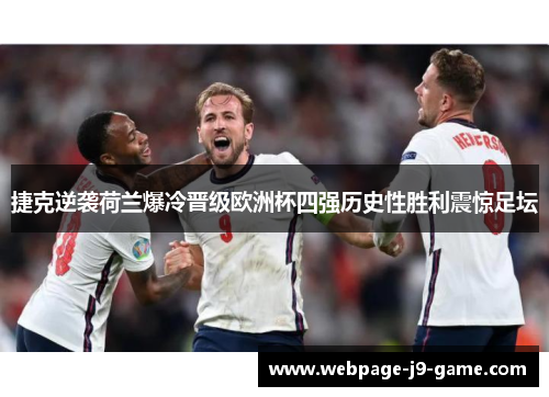 捷克逆袭荷兰爆冷晋级欧洲杯四强历史性胜利震惊足坛