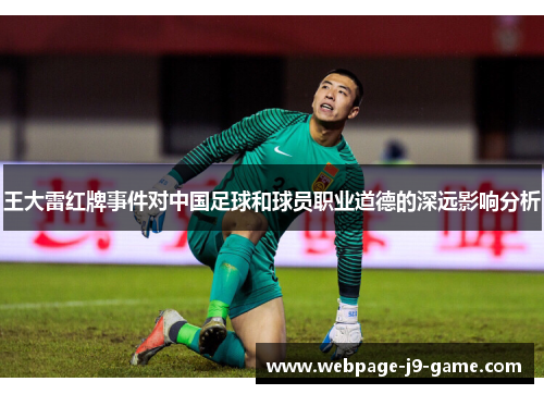 王大雷红牌事件对中国足球和球员职业道德的深远影响分析