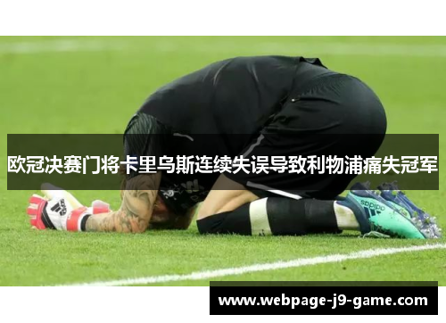 欧冠决赛门将卡里乌斯连续失误导致利物浦痛失冠军