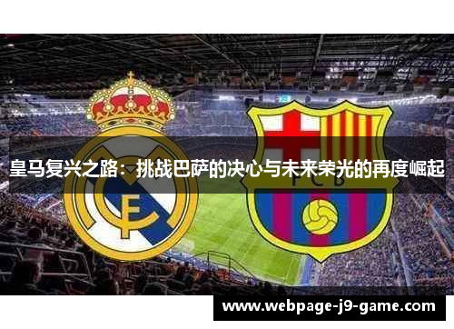 皇马复兴之路：挑战巴萨的决心与未来荣光的再度崛起